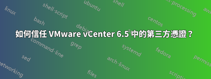 如何信任 VMware vCenter 6.5 中的第三方憑證？