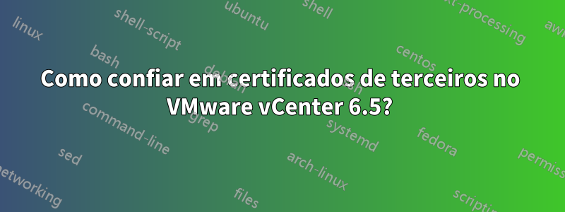 Como confiar em certificados de terceiros no VMware vCenter 6.5?