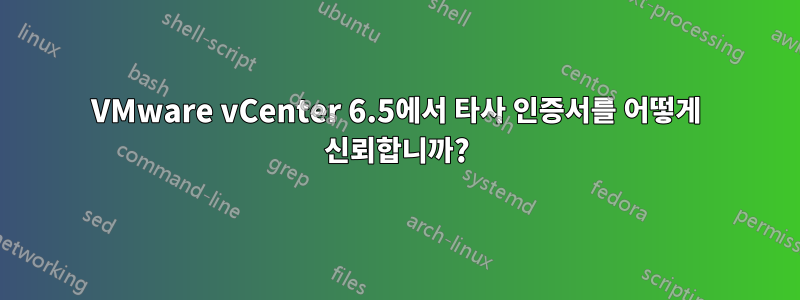 VMware vCenter 6.5에서 타사 인증서를 어떻게 신뢰합니까?