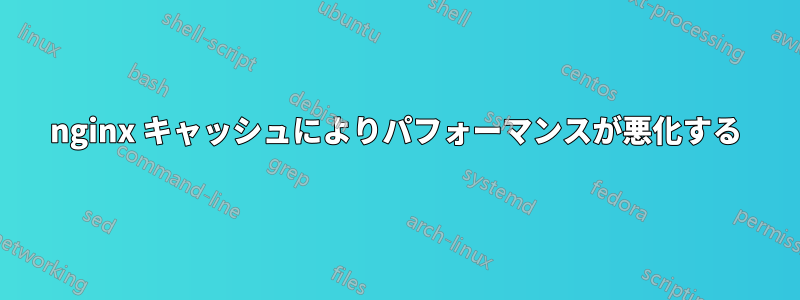 nginx キャッシュによりパフォーマンスが悪化する