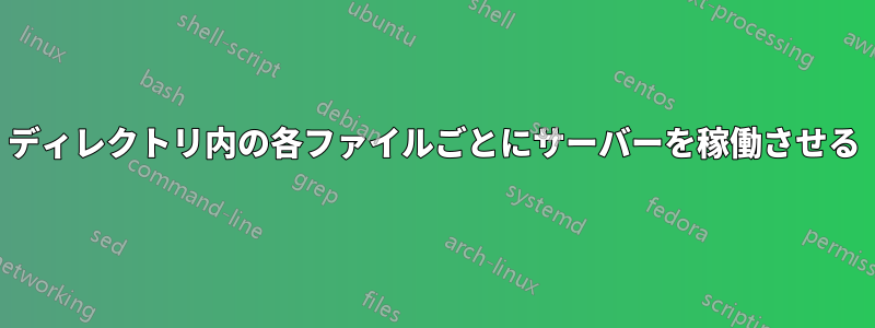 ディレクトリ内の各ファイルごとにサーバーを稼働させる