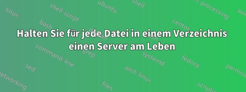 Halten Sie für jede Datei in einem Verzeichnis einen Server am Leben