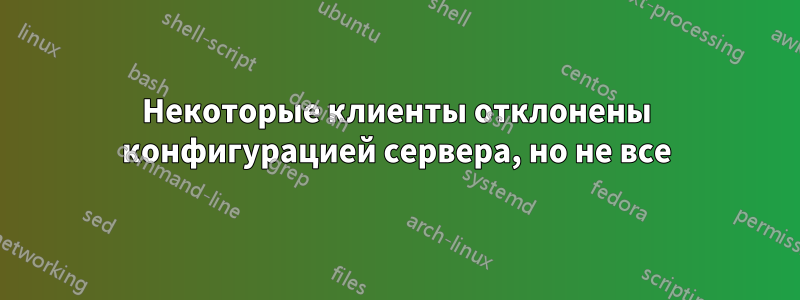 Некоторые клиенты отклонены конфигурацией сервера, но не все