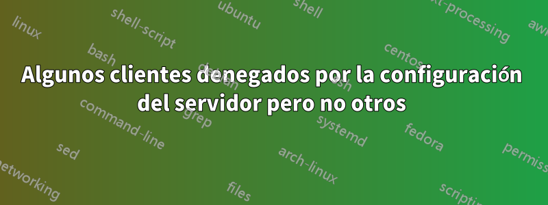 Algunos clientes denegados por la configuración del servidor pero no otros