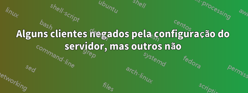 Alguns clientes negados pela configuração do servidor, mas outros não