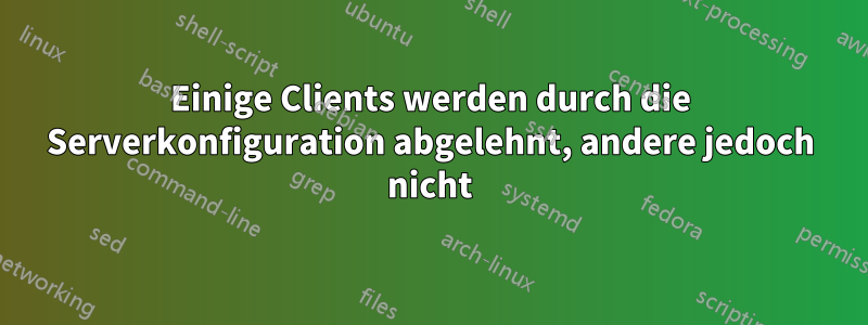 Einige Clients werden durch die Serverkonfiguration abgelehnt, andere jedoch nicht