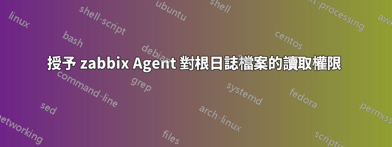 授予 zabbix Agent 對根日誌檔案的讀取權限