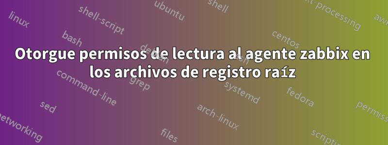 Otorgue permisos de lectura al agente zabbix en los archivos de registro raíz