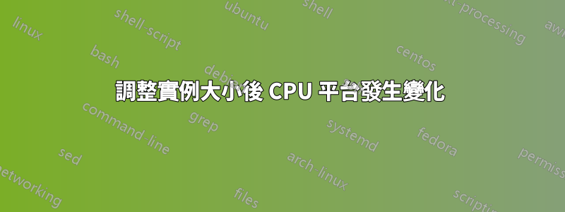 調整實例大小後 CPU 平台發生變化