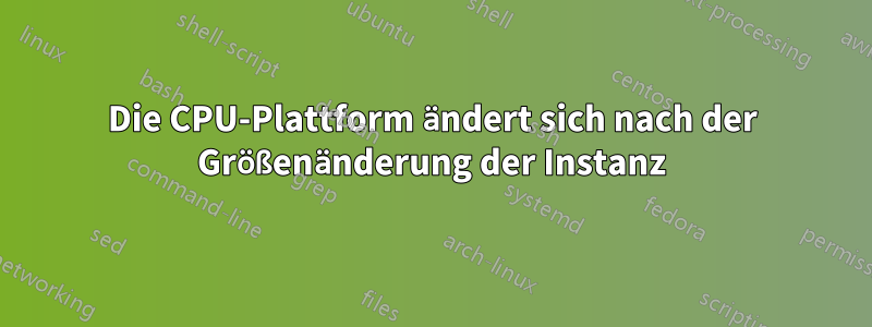 Die CPU-Plattform ändert sich nach der Größenänderung der Instanz