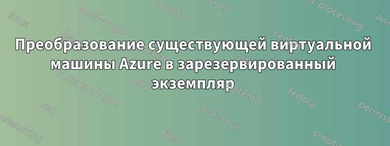 Преобразование существующей виртуальной машины Azure в зарезервированный экземпляр