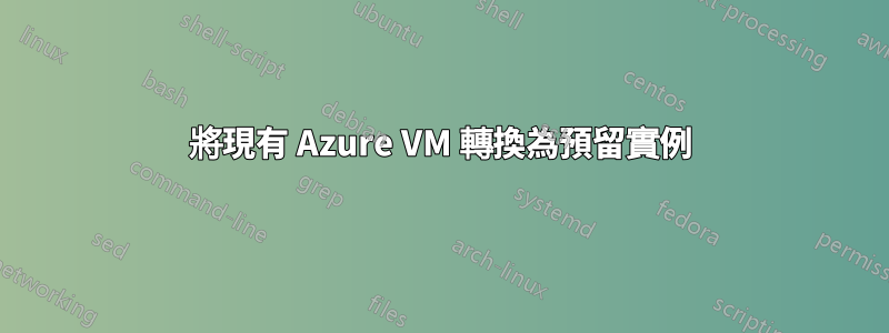 將現有 Azure VM 轉換為預留實例