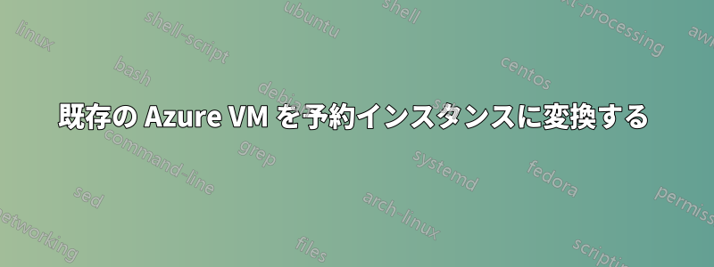 既存の Azure VM を予約インスタンスに変換する