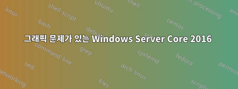 그래픽 문제가 있는 Windows Server Core 2016