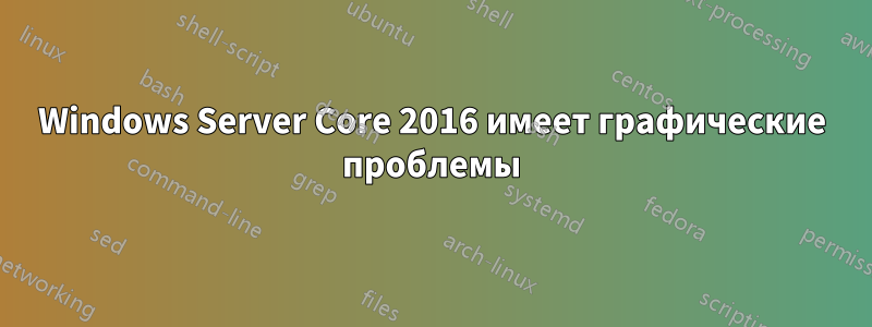 Windows Server Core 2016 имеет графические проблемы