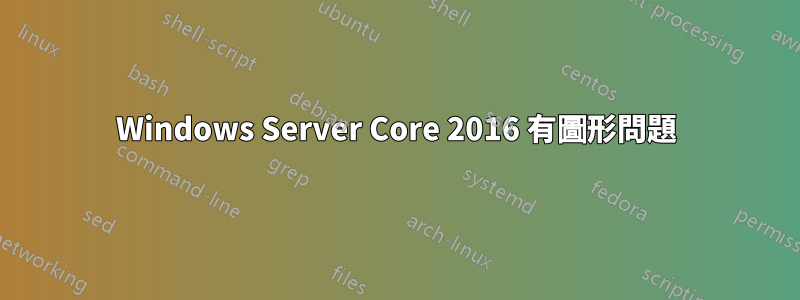 Windows Server Core 2016 有圖形問題