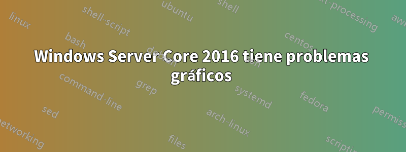 Windows Server Core 2016 tiene problemas gráficos