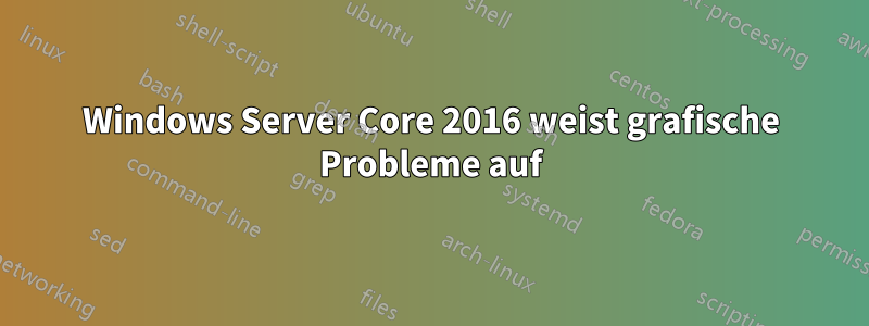 Windows Server Core 2016 weist grafische Probleme auf