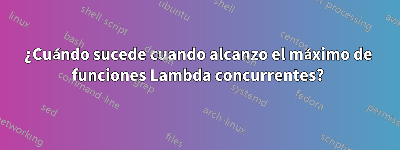 ¿Cuándo sucede cuando alcanzo el máximo de funciones Lambda concurrentes?