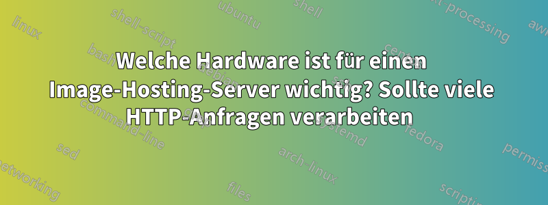 Welche Hardware ist für einen Image-Hosting-Server wichtig? Sollte viele HTTP-Anfragen verarbeiten 