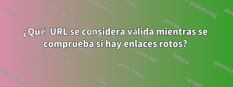 ¿Qué URL se considera válida mientras se comprueba si hay enlaces rotos?