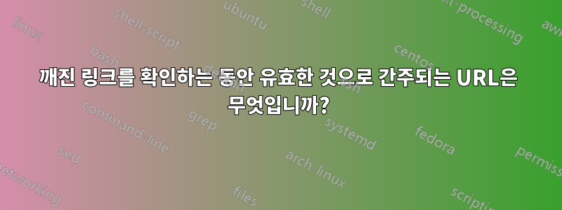 깨진 링크를 확인하는 동안 유효한 것으로 간주되는 URL은 무엇입니까?