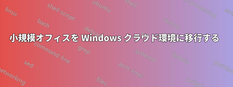 小規模オフィスを Windows クラウド環境に移行する 