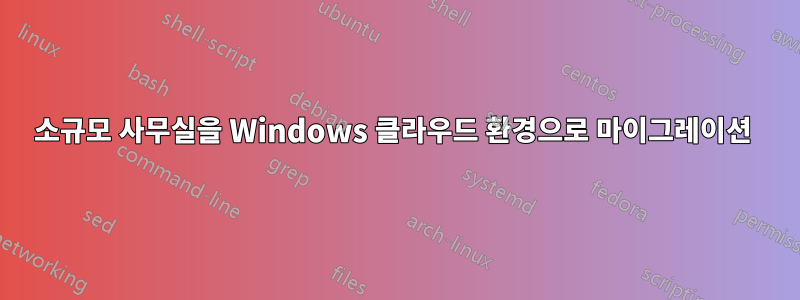 소규모 사무실을 Windows 클라우드 환경으로 마이그레이션 