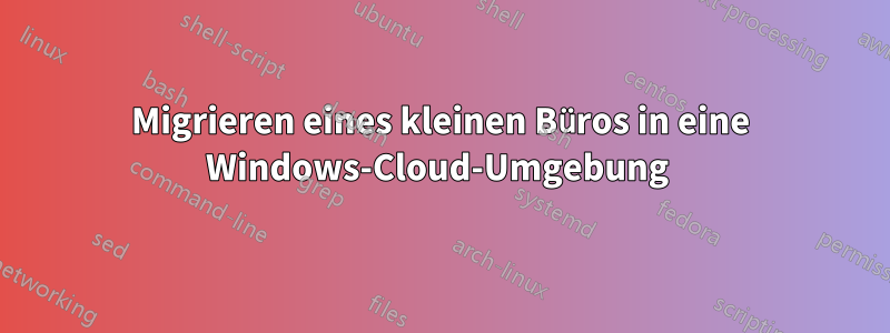 Migrieren eines kleinen Büros in eine Windows-Cloud-Umgebung 