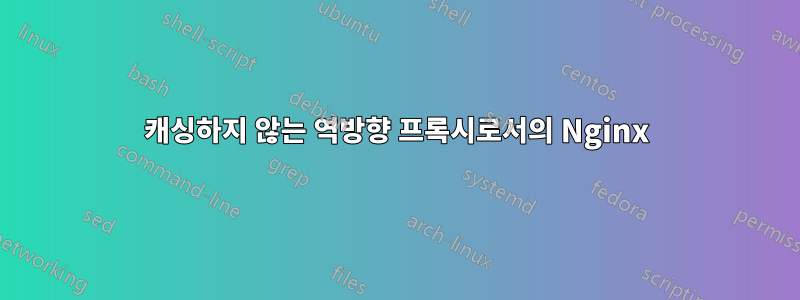 캐싱하지 않는 역방향 프록시로서의 Nginx