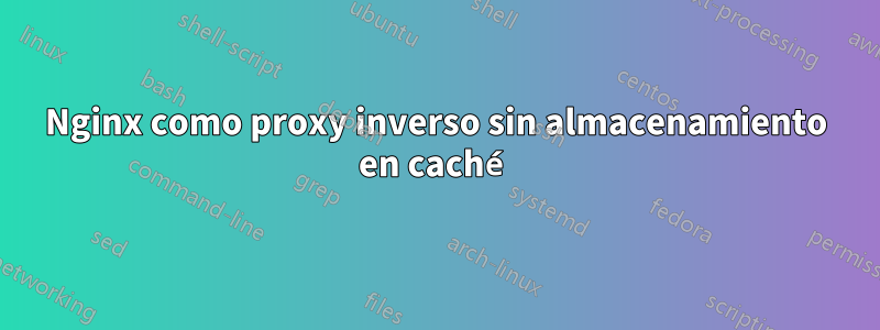 Nginx como proxy inverso sin almacenamiento en caché