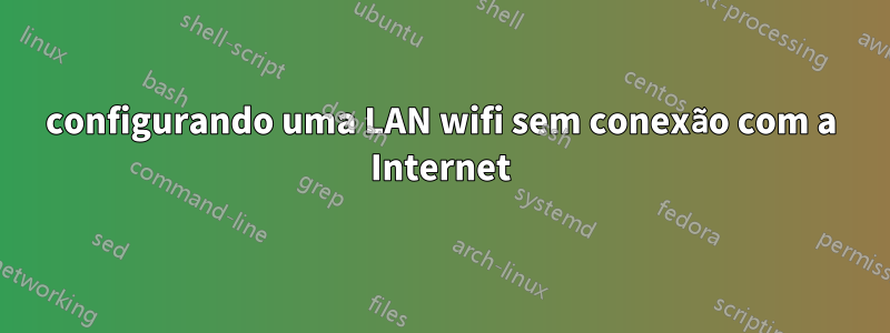 configurando uma LAN wifi sem conexão com a Internet