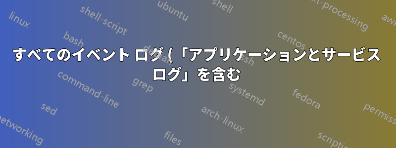 すべてのイベント ログ (「アプリケーションとサービス ログ」を含む) のイベントを同時に表示することは可能ですか?