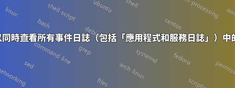 是否可以同時查看所有事件日誌（包括「應用程式和服務日誌」）中的事件？