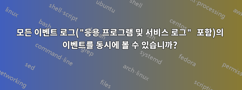 모든 이벤트 로그("응용 프로그램 및 서비스 로그" 포함)의 이벤트를 동시에 볼 수 있습니까?