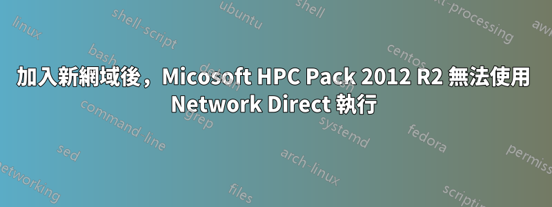 加入新網域後，Micosoft HPC Pack 2012 R2 無法使用 Network Direct 執行