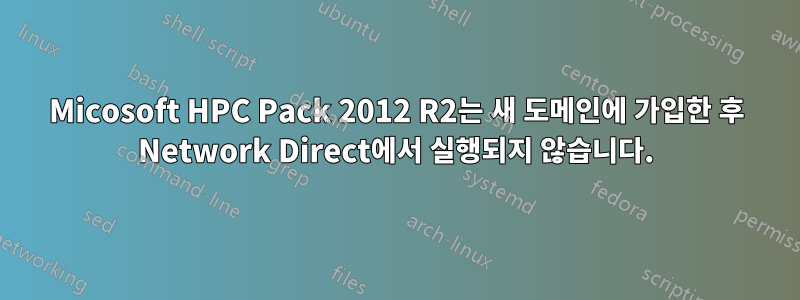 Micosoft HPC Pack 2012 R2는 새 도메인에 가입한 후 Network Direct에서 실행되지 않습니다.