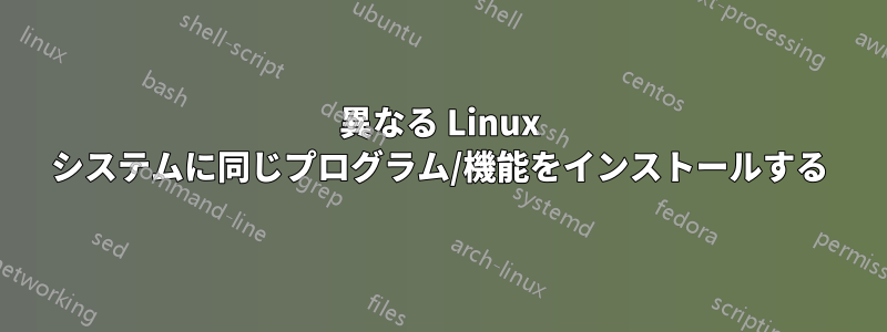 異なる Linux システムに同じプログラム/機能をインストールする