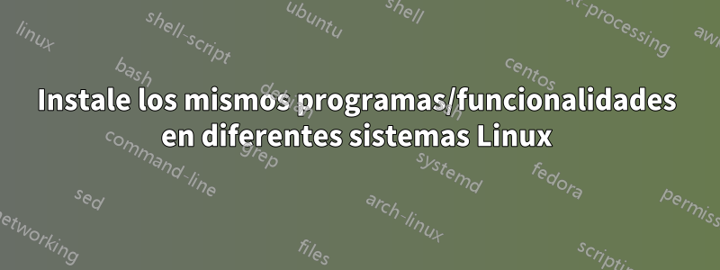 Instale los mismos programas/funcionalidades en diferentes sistemas Linux