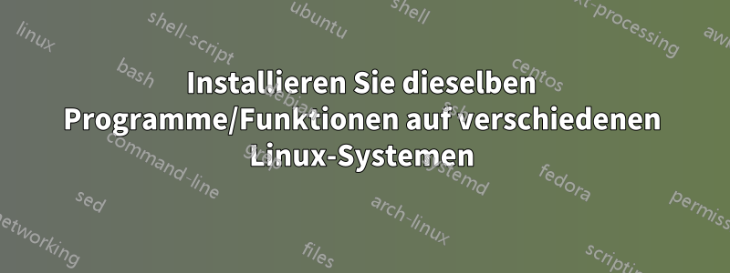 Installieren Sie dieselben Programme/Funktionen auf verschiedenen Linux-Systemen