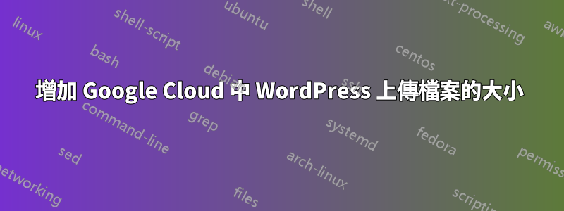 增加 Google Cloud 中 WordPress 上傳檔案的大小