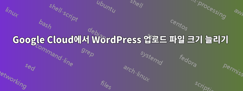 Google Cloud에서 WordPress 업로드 파일 크기 늘리기