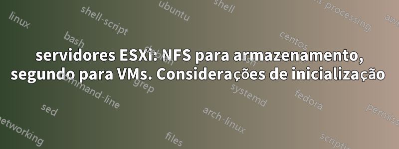 2 servidores ESXi: NFS para armazenamento, segundo para VMs. Considerações de inicialização