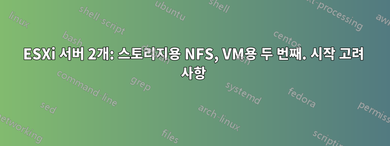 ESXi 서버 2개: 스토리지용 NFS, VM용 두 번째. 시작 고려 사항