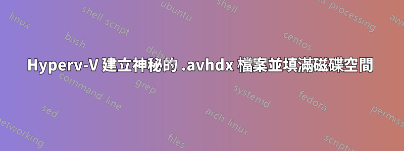 Hyperv-V 建立神秘的 .avhdx 檔案並填滿磁碟空間