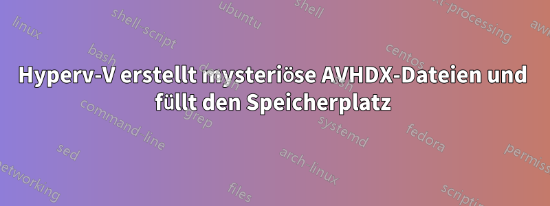 Hyperv-V erstellt mysteriöse AVHDX-Dateien und füllt den Speicherplatz