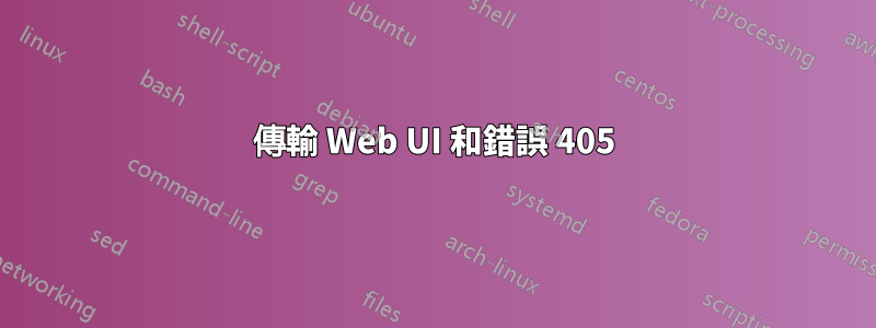 傳輸 Web UI 和錯誤 405