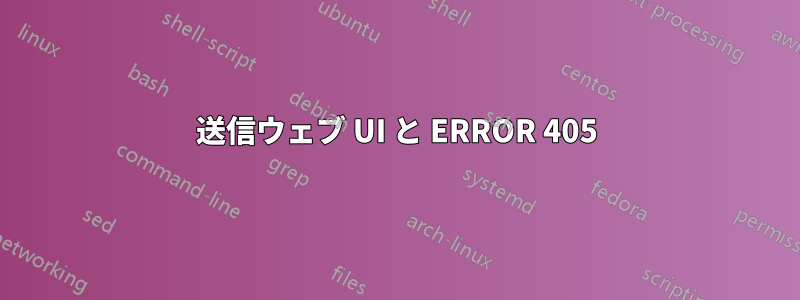 送信ウェブ UI と ERROR 405