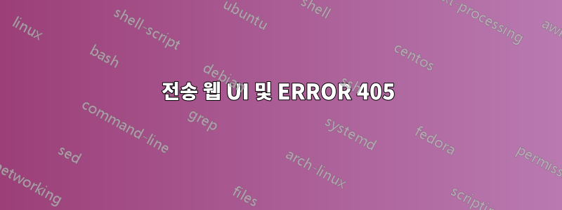 전송 웹 UI 및 ERROR 405