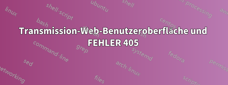 Transmission-Web-Benutzeroberfläche und FEHLER 405